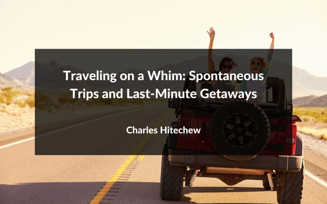 Traveling on a Whim: Spontaneous Trips and Last-Minute Getaways