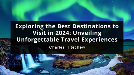 Exploring the Best Destinations to Visit in 2024: Unveiling Unforgettable Travel Experiences
