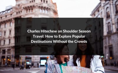 Charles Hitechew on Shoulder Season Travel: How to Explore Popular Destinations Without the Crowds