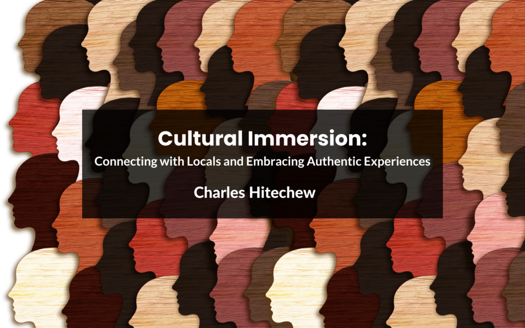 Cultural Immersion: Connecting with Locals and Embracing Authentic Experiences