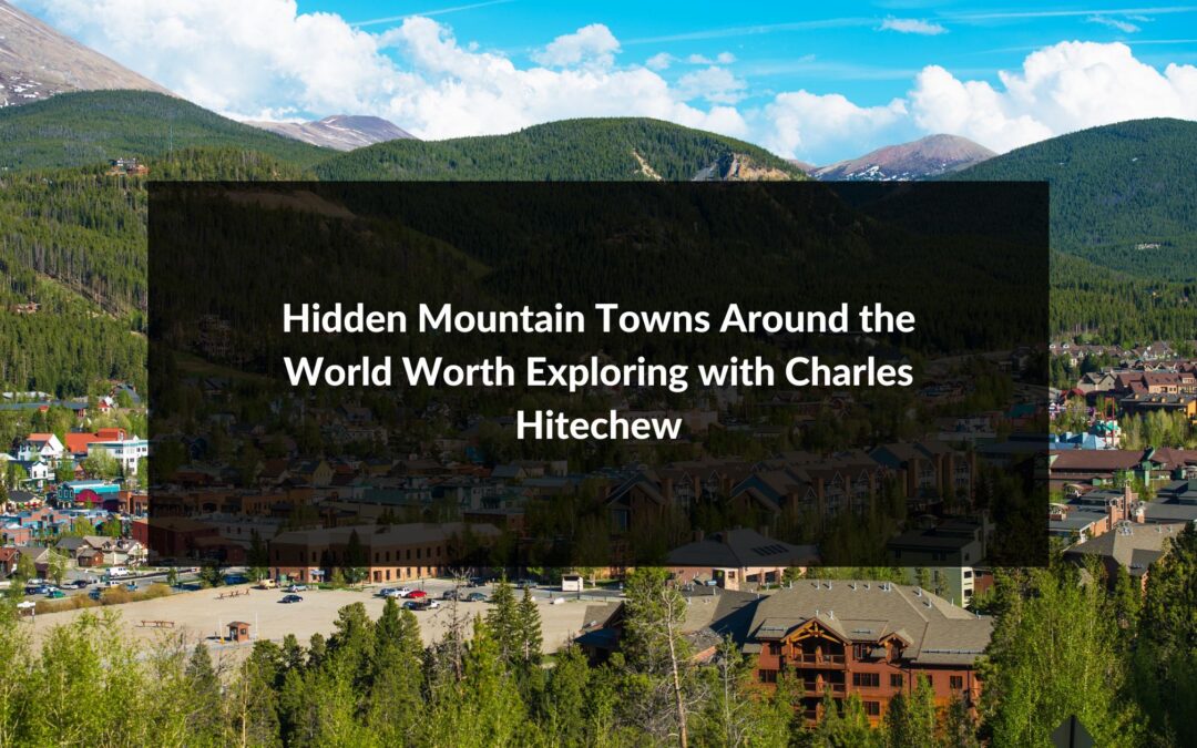 Hidden Mountain Towns Around the World Worth Exploring with Charles Hitechew