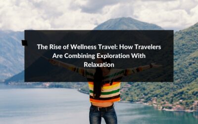 The Rise of Wellness Travel: How Travelers Are Combining Exploration With Relaxation